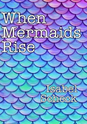 When Mermaids Rise de Isabel Scheck