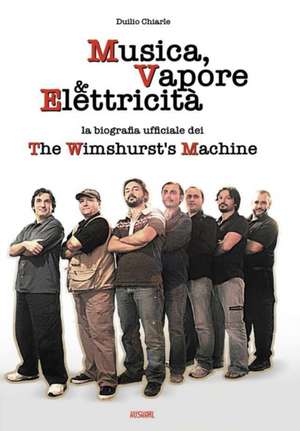 MUSICA, VAPORE & ELETTRICITA' - La biografia ufficiale dei The Wimshurst's Machine (TWM) de Duilio Chiarle