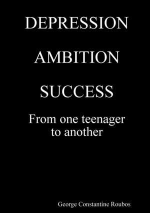 DEPRESSION, AMBITION, SUCCESS from One Teenager to Another de George Constantine Roubos