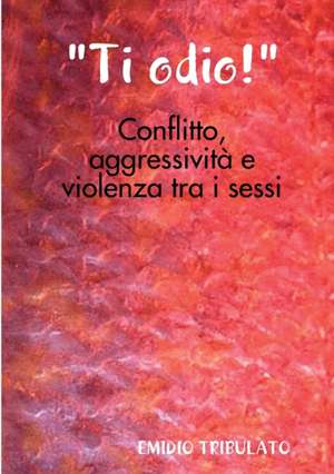 "Ti odio!"- Conflitto, aggressività e violenza tra i sessi de Emidio Tribulato