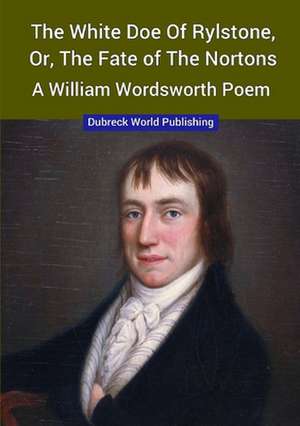 The White Doe of Rylstone, or, The Fate of the Nortons, a William Wordsworth Poem de Dubreck World Publishing