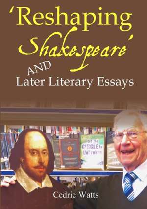 'Reshaping Shakespeare' and Later Literary Essays de Cedric Watts