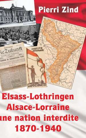 Elsass-Lothringen / Alsace-Lorraine - Une Nation Interdite, 1870-1940 de Zind, Pierri