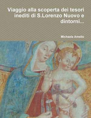 Viaggio Alla Scoperta Dei Tesori Inediti Di S.Lorenzo Nuovo E Dintorni... de Amelio, Michaela