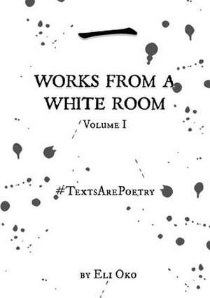 Works from a White Room Volume I - #Textsarepoetry de Oko, Eli