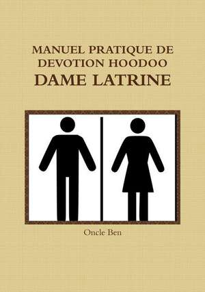 MANUEL PRATIQUE DE DEVOTION HOODOO - DAME LATRINE de Oncle Ben