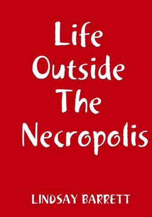 Life Outside The Necropolis de Lindsay Barrett