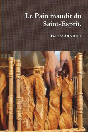 Le Pain maudit du Saint-Esprit. de Florent Arnaud