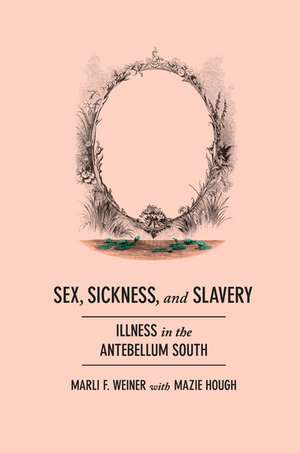 Sex, Sickness, and Slavery: Illness in the Antebellum South de Marli F. Weiner