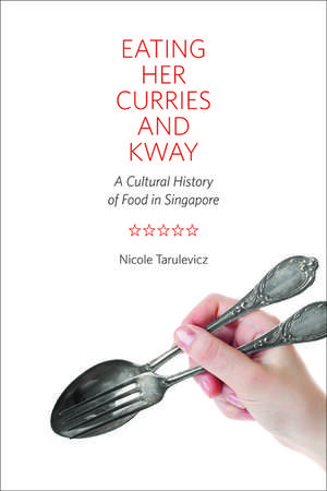 Eating Her Curries and Kway: A Cultural History of Food in Singapore de Nicole Tarulevicz