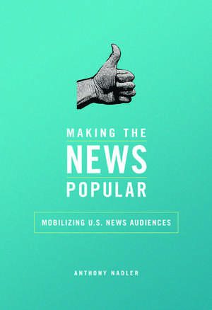 Making the News Popular: Mobilizing U.S. News Audiences de Anthony M Nadler