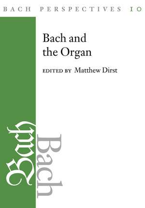 Bach Perspectives, Volume 10: Bach and the Organ de Matthew Dirst