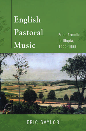 English Pastoral Music: From Arcadia to Utopia, 1900-1955 de Eric Saylor