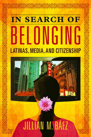 In Search of Belonging: Latinas, Media, and Citizenship de Jillian M Baez