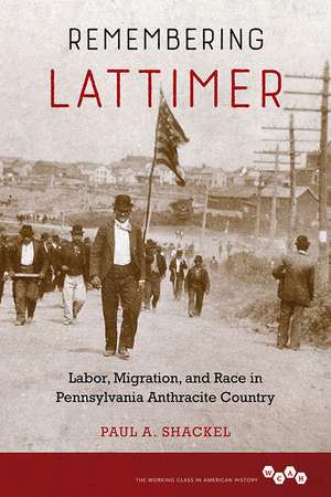 Remembering Lattimer: Labor, Migration, and Race in Pennsylvania Anthracite Country de Paul A. Shackel