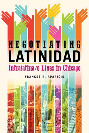 Negotiating Latinidad: Intralatina/o Lives in Chicago de Frances R. Aparicio