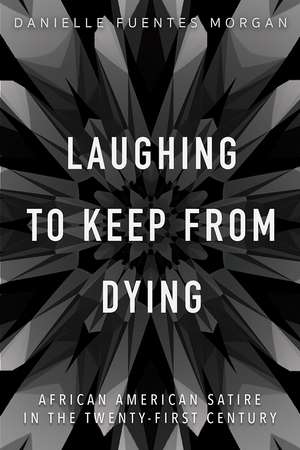 Laughing to Keep from Dying: African American Satire in the Twenty-First Century de Danielle Fuentes Morgan