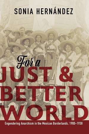 For a Just and Better World: Engendering Anarchism in the Mexican Borderlands, 1900-1938 de Sonia Hernandez