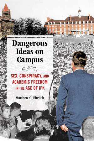 Dangerous Ideas on Campus: Sex, Conspiracy, and Academic Freedom in the Age of JFK de Matthew C. Ehrlich