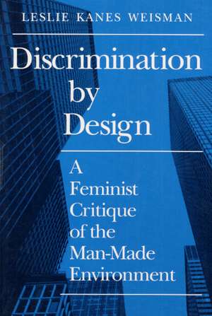 Discrimination by Design: A Feminist Critique of the Man-Made Environment de Leslie Weisman