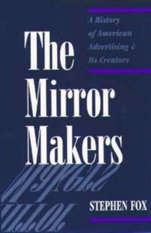 The Mirror Makers: A History of American Advertising and Its Creators de Stephen Fox