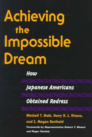 Achieving the Impossible Dream: HOW JAPANESE AMERICANS OBTAINED REDRESS de Mitchell T Maki