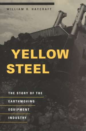 Yellow Steel: The Story of the Earthmoving Equipment Industry de William R. Haycraft