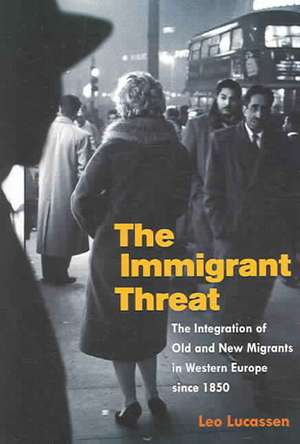 The Immigrant Threat: The Integration of Old and New Migrants in Western Europe since 1850 de Leo Lucassen