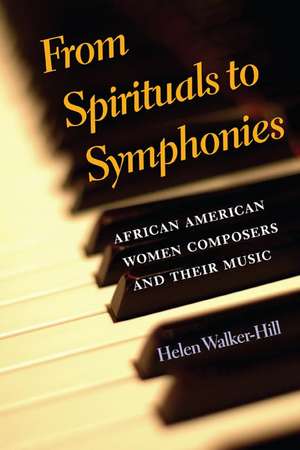 From Spirituals to Symphonies: African-American Women Composers and Their Music de Helen Walker-Hill