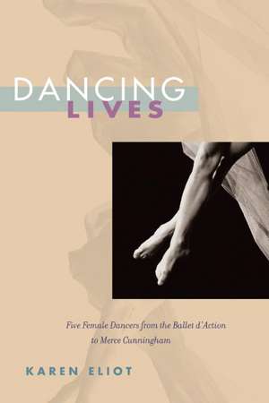 Dancing Lives: Five Female Dancers from the Ballet d'Action to Merce Cunningham de Karen Eliot