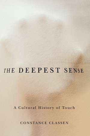 The Deepest Sense: A Cultural History of Touch de Constance Classen