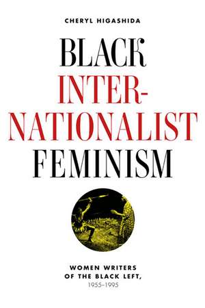 Black Internationalist Feminism: Women Writers of the Black Left, 1945-1995 de Cheryl Higashida