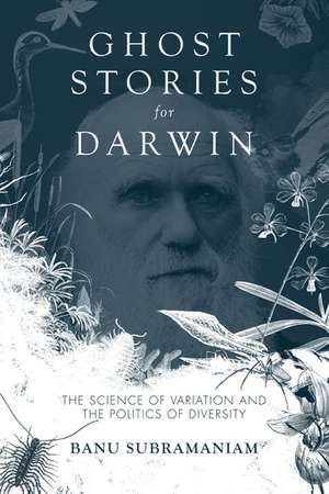 Ghost Stories for Darwin: The Science of Variation and the Politics of Diversity de Banu Subramaniam