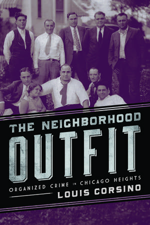 The Neighborhood Outfit: Organized Crime in Chicago Heights de Louis Corsino