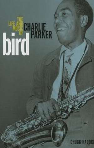 Bird: The Life and Music of Charlie Parker de Chuck Haddix