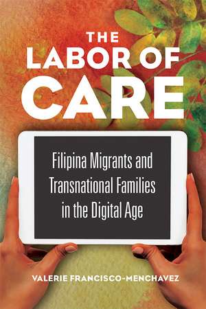 The Labor of Care: Filipina Migrants and Transnational Families in the Digital Age de Valerie Francisco-Menchavez