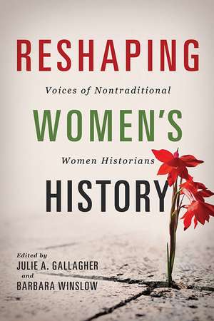 Reshaping Women's History: Voices of Nontraditional Women Historians de Julie A. Gallagher