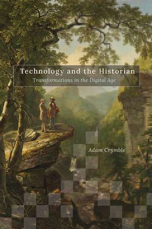 Technology and the Historian: Transformations in the Digital Age de Adam Crymble