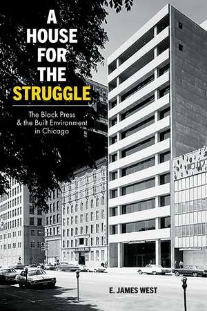 A House for the Struggle: The Black Press and the Built Environment in Chicago de E. James West