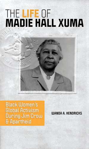 The Life of Madie Hall Xuma: Black Women's Global Activism during Jim Crow and Apartheid de Wanda A. Hendricks