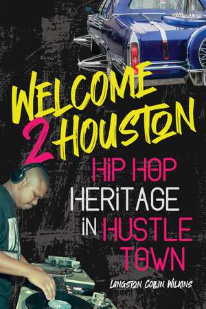 Welcome 2 Houston: Hip Hop Heritage in Hustle Town de Langston Collin Wilkins