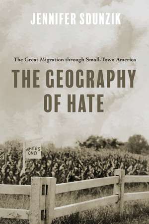 The Geography of Hate: The Great Migration through Small-Town America de Jennifer Sdunzik