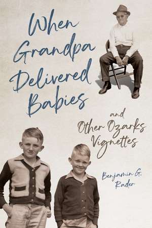 When Grandpa Delivered Babies and Other Ozarks Vignettes de Benjamin G. Rader