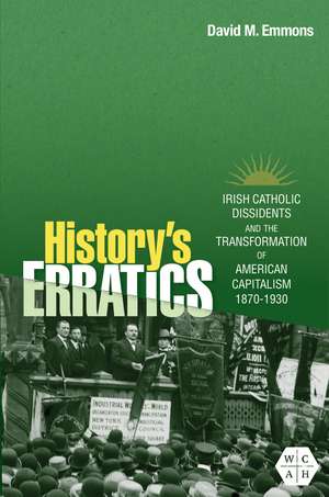 History's Erratics: Irish Catholic Dissidents and the Transformation of American Capitalism, 1870-1930 de David M. Emmons