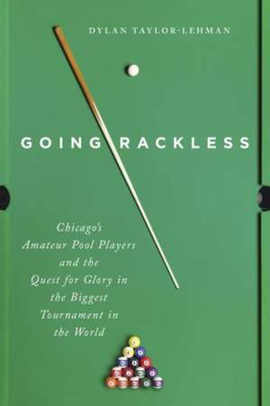 Going Rackless: Chicago’s Amateur Pool Players and the Quest for Glory in the Biggest Tournament in the World de Dylan Taylor-Lehman