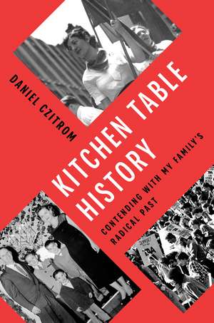 Kitchen Table History: Contending with My Family's Radical Past de Daniel Czitrom