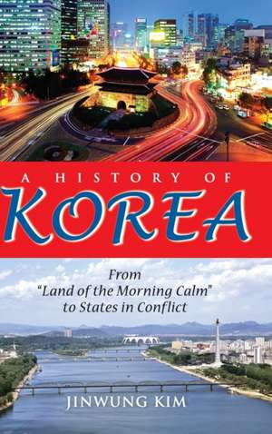 A History of Korea – From "Land of the Morning Calm" to States in Conflict de Jinwung Kim