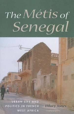 The Métis of Senegal – Urban Life and Politics in French West Africa de Hilary Jones