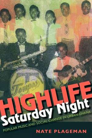 Highlife Saturday Night – Popular Music and Social Change in Urban Ghana de Nathan Plageman