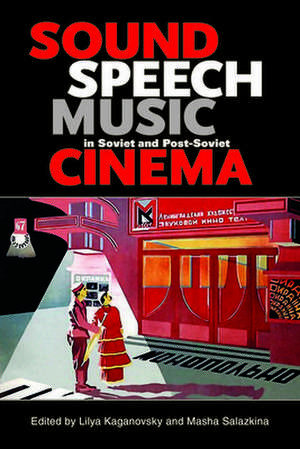 Sound, Speech, Music in Soviet and Post–Soviet Cinema de Lilya Kaganovsky